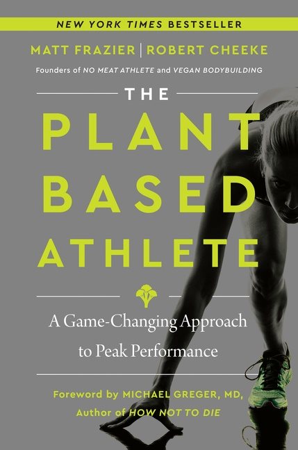 The Plant-Based Athlete : A Game-Changing Approach To Peak Performance