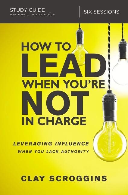 How to lead when youre not in charge study guide - leveraging influence whe