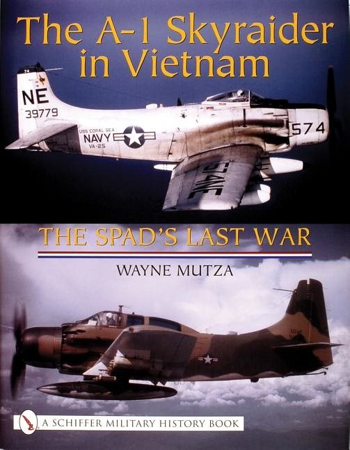 The A-1 Skyraider In Vietnam : The Spad’s Last War