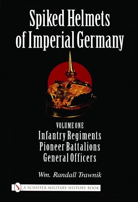 Spiked helmets of imperial germany - volume one - infantry regiments, pione