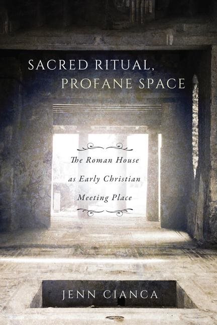 Sacred ritual, profane space - the roman house as early christian meeting p