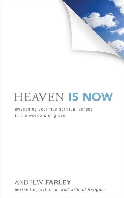 Heaven is now - awakening your five spiritual senses to the wonders of grac