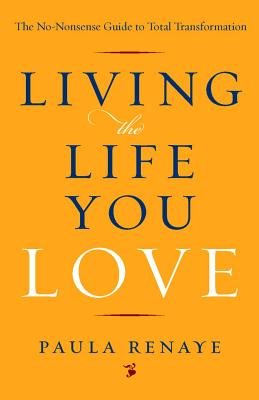 Living the life you love - the no-nonsense guide to total transformation