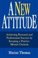 New Attitude : Achieving Personal and Professional Success by Keeping a Positive Mental Outlook