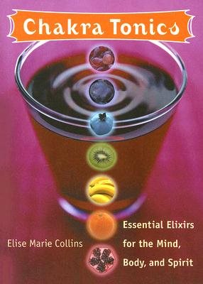 Chakra Tonics: Essential Elixirs for the Mind, Body, and Spirit