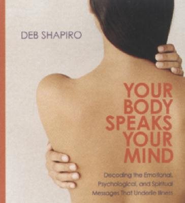 Your Body Speaks Your Mind: Decoding the Emotional, Psychological, and Spiritual Messages That Underlie Illness