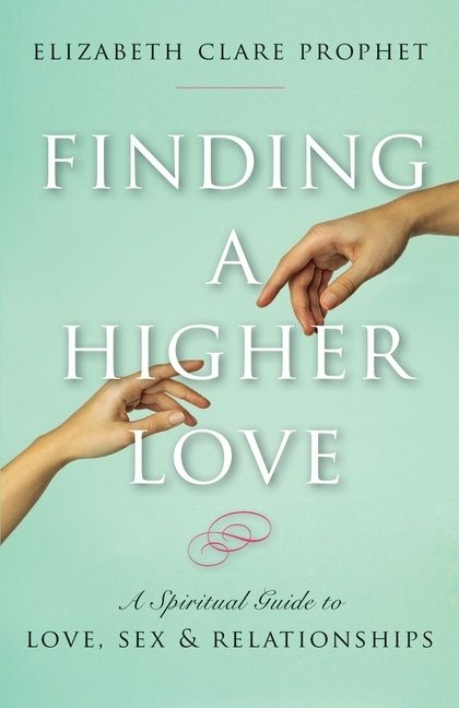 Finding a higher love - a spiritual guide to love, sex and relationships