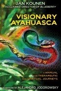 Visionary Ayahuasca : A Manual for Therapeutic and Spiritual  Journeys