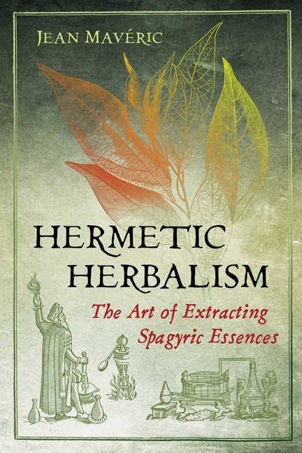 Hermetic Herbalism : The Art of Extracting Spagyric Essences