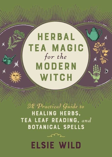 Herbal Tea Magic For The Modern Witch: A Practical Guide to Healing Herbs, Tea Leaf Reading, and Botanical Spells