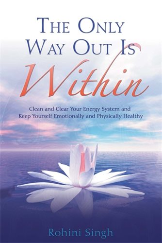 The Only Way Out Is Within : Clear Your Energy System And Keep Yourself Emotionally And Physically Healthy