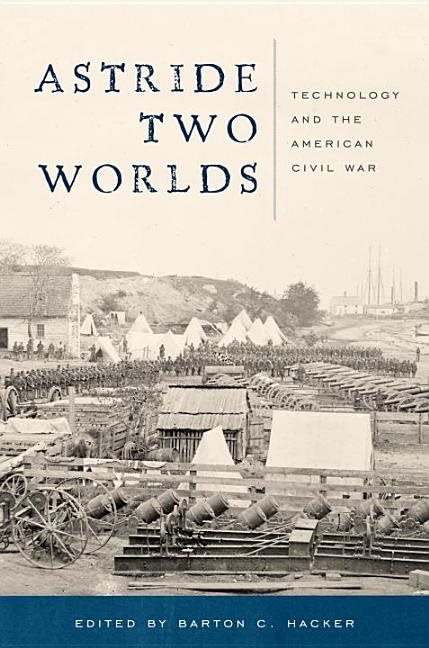 Astride Two Worlds : Technology and the American Civil War