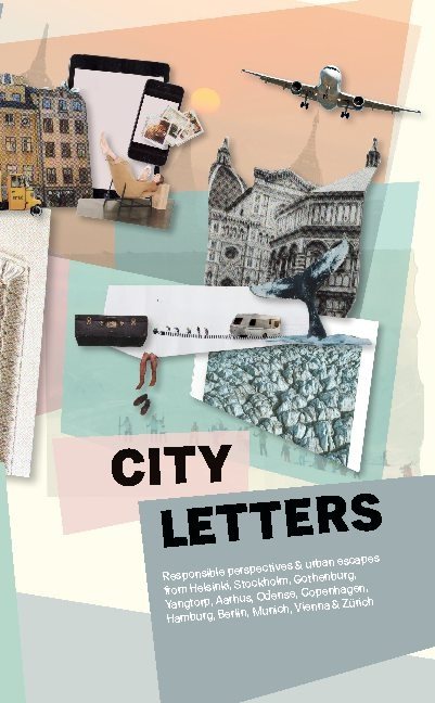 City Letters : responsible perspectives & urban escapes from Helsinki, Stockholm, Gothenburg, Yangtorp, Aarhus, Odense, Copenhagen, Hamburg, Berlin, Munich, Vienna & Zürich