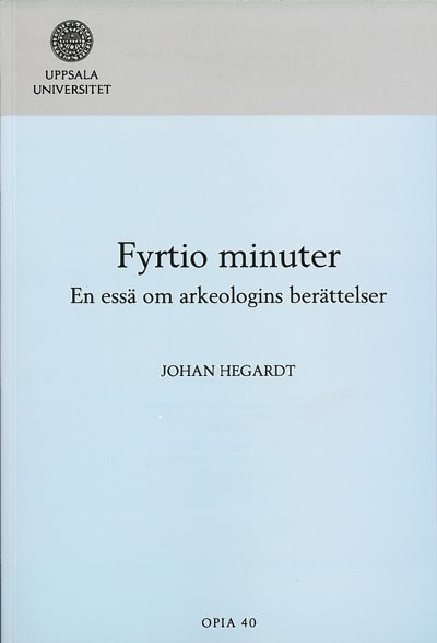 Fyrtio minuter : en essä om arkeologins berättelser