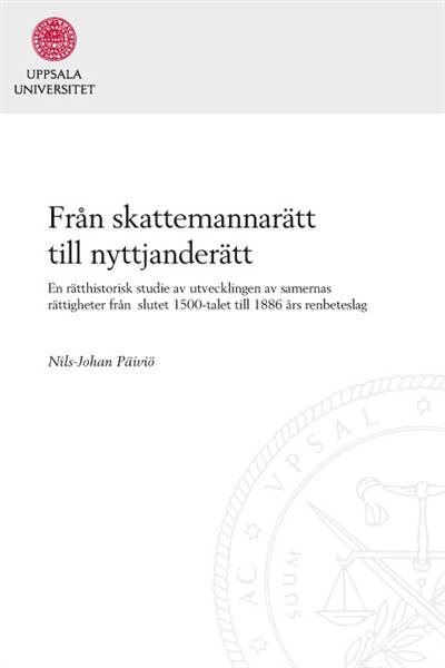 Från skattemannarätt till nyttjanderätt: En rätthistorisk studie av utvecklingen av samernas rättigheter  från  slutet 1500-talet till 1886 års renbeteslag