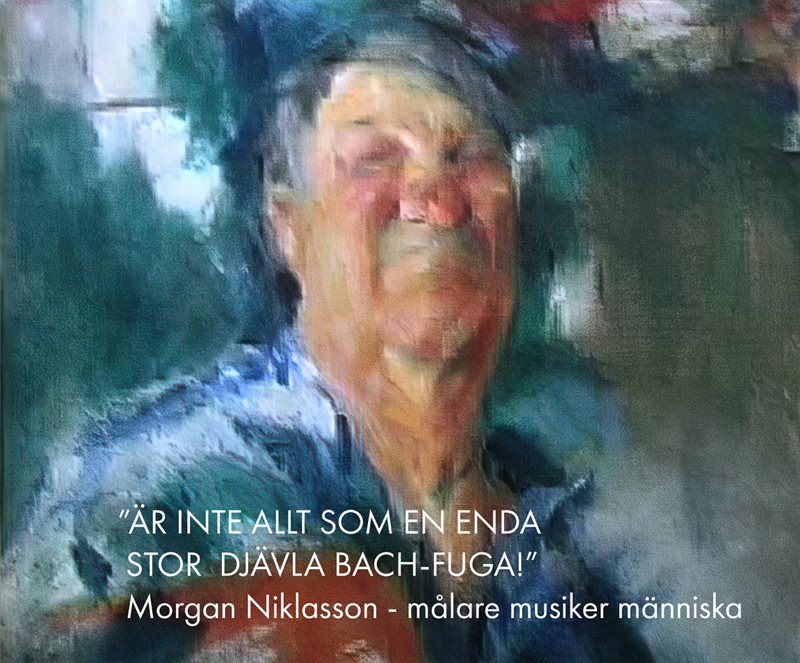 ”Är inte allt som en enda stor djävla Bach-fuga!” : Morgan Niklasson - målare musiker människa