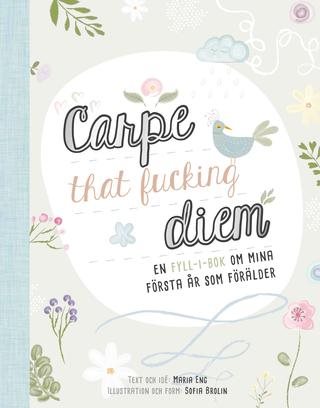 Carpe that fucking diem : en fyll-i-bok om mina första år som förälder