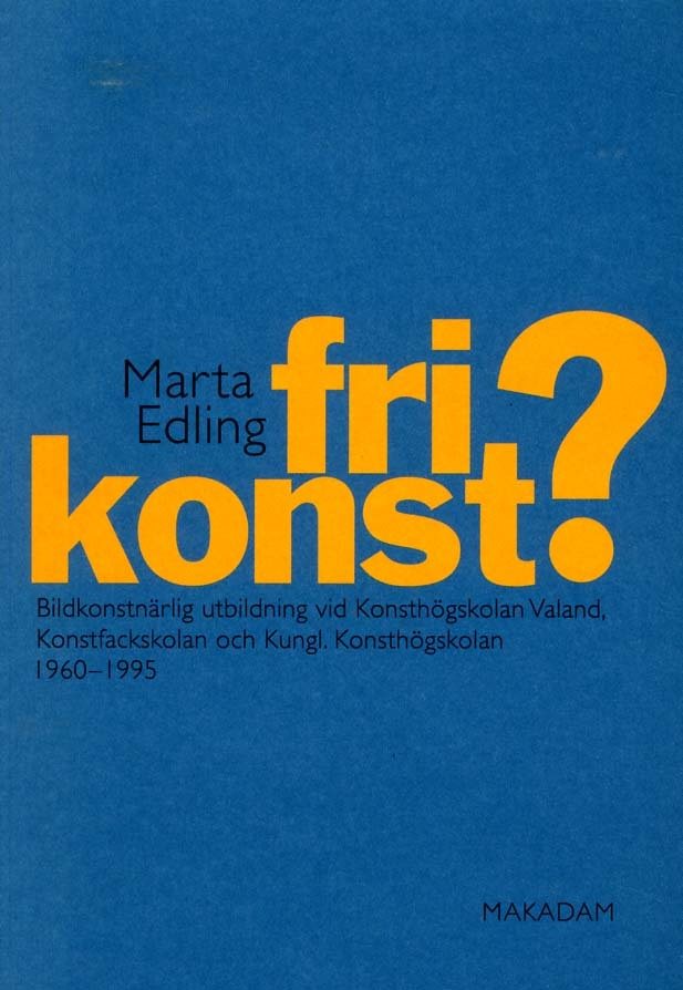 Fri konst? : bildkonstnärlig utbildning vid Konsthögskolan Valand, Konstfackskolan och Kungl. Konsthögskolan 1960-1995