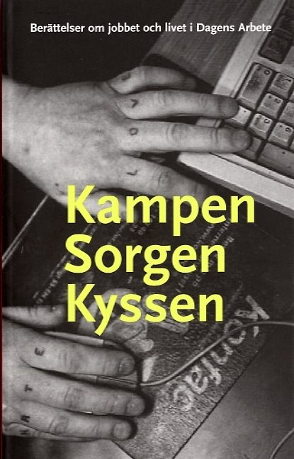 Kampen sorgen kyssen : berättelser om jobbet och livet i Dagens Arbete