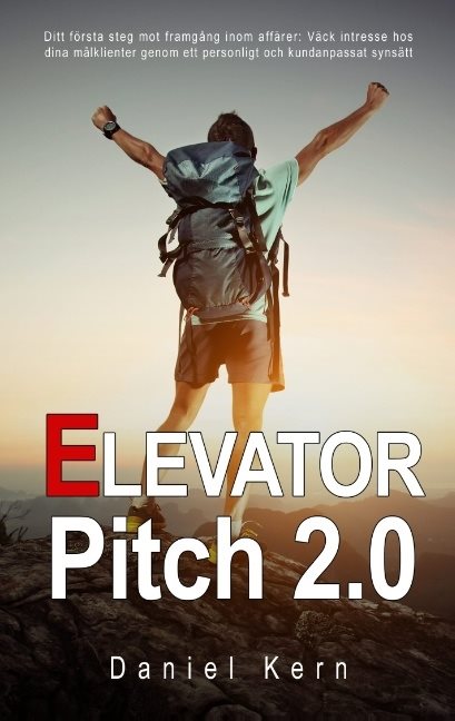 Elevator Pitch 2.0 : ditt första steg mot framgång inom affärer - Väck intresse hos dina målklienter genom ett personligt och kundanpassat synsätt