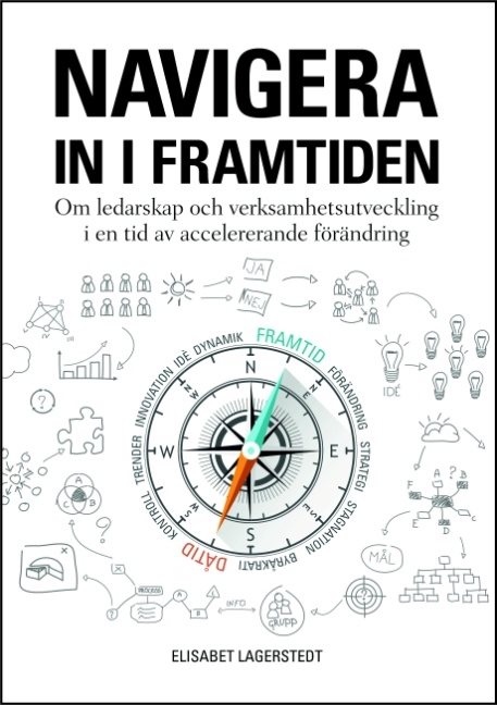 Navigera in i framtiden : om ledarskap och verksamhetsutveckling i en tid av accelererande förändring