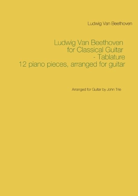 Ludwig Van Beethoven for Classical Guitar - Tablature : Arranged for Guitar by John Trie