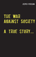 The War Against Society : A true story...