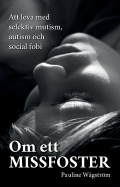 Om ett missfoster : att leva med selektiv mutism, autism och social fobi