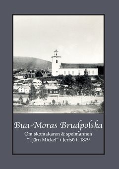 Bua-Moras Brudpolska : om skomakaren & spelmannen  “Tjärn Mickel” i Jerfsö f. 1879