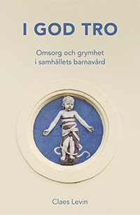 I god tro : omsorg och grymhet i samhällets barnavård