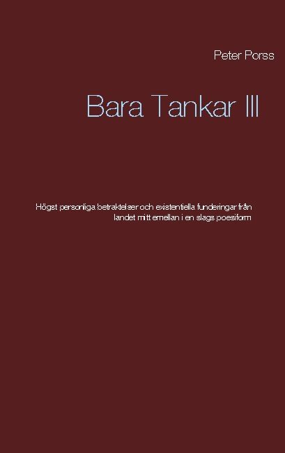 Bara tankar III : högst personliga betraktelser och existentiella funderingar från landet mitt emellanien slags poesiform