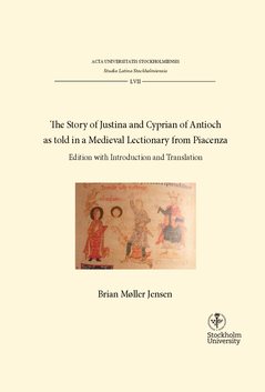 The story of Justina and Cyprian of Antioch as told in a medieval lectionary from Piacenza : Edition with introduction and translation