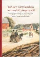 För den värmländska lanthushållningens väl : landshövdingar, akademiker och hushållningssällskap i arbete för agrar modernisering 1790-1820 skildrat i samtida och nyskrivna texter