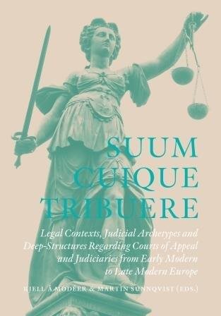 Suum Cuique Tribuere - Legal contexts, Judicial Archetypes and Deep-Structures Regarding Courts of Appeal and Judiciaries from Early Modern to Late Modern Europe