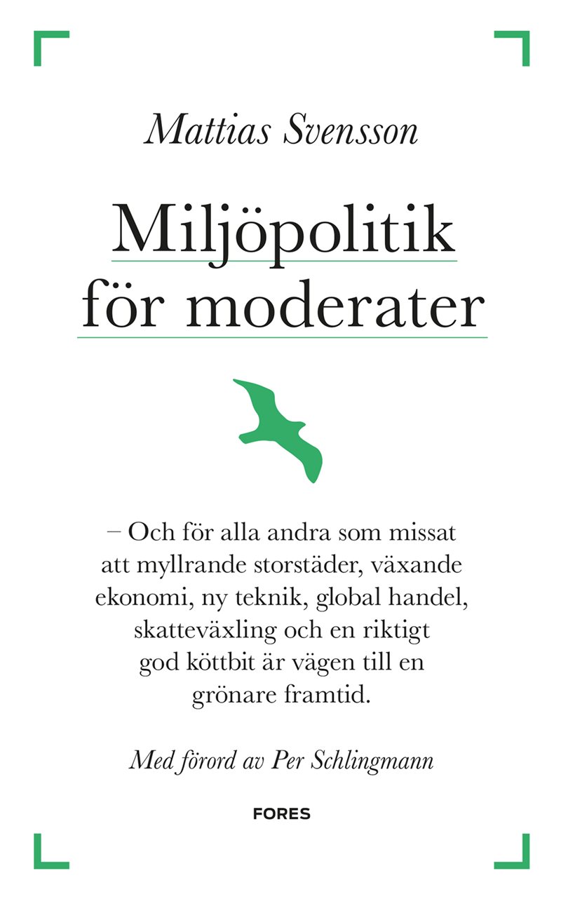 Miljöpolitik för moderater : och för alla andra som missat att myllrande storstäder, växande ekonomi, ny teknik, global handel, skatteväxling och en riktigt god köttbit är vägen till en grönare framtid