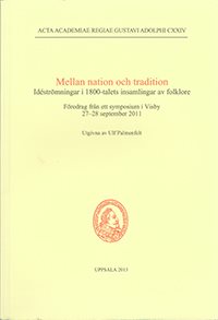 Mellan nation och tradition : idéströmningar i 1800-talets insamlingar av folklore : föredrag från ett symposium i Visby 27-28 september 2011