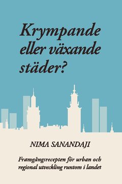 Krympande eller växande städer? : framgångsrecepten för urban och regional utveckling runtom i landet