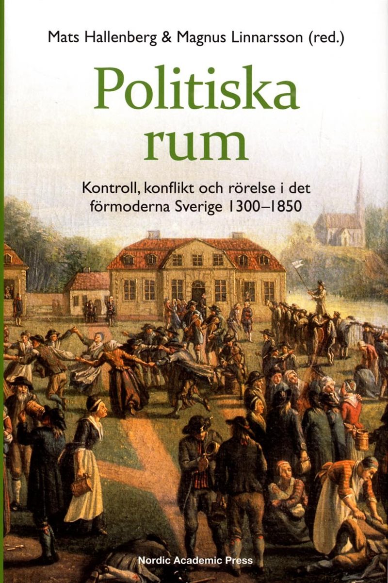 Politiska rum : kontroll, konflikt och rörelse i det förmoderna Sverige 1300-1850