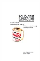 Solidaritet och diplomati : Svenskt fackligt och diplomatiskt stöd till Polens demokratisering under 1980-talet