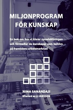 Miljonprogram för kunskap : en bok om hur vi klarar sysselsättningen och förmedlar de kunskaper som behövs på framtidens arbetsmarknad