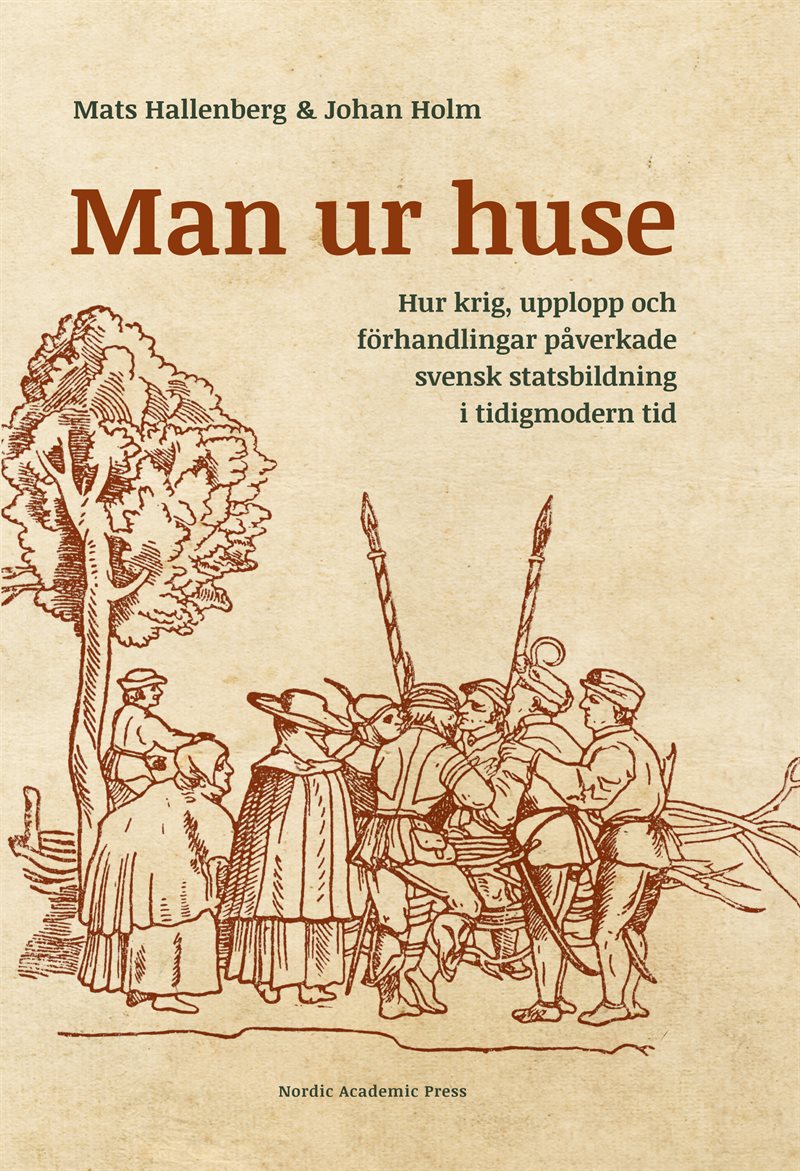 Man ur huse : hur krig, upplopp och förhandlingar påverkade svensk statsbildning i tidigmodern tid