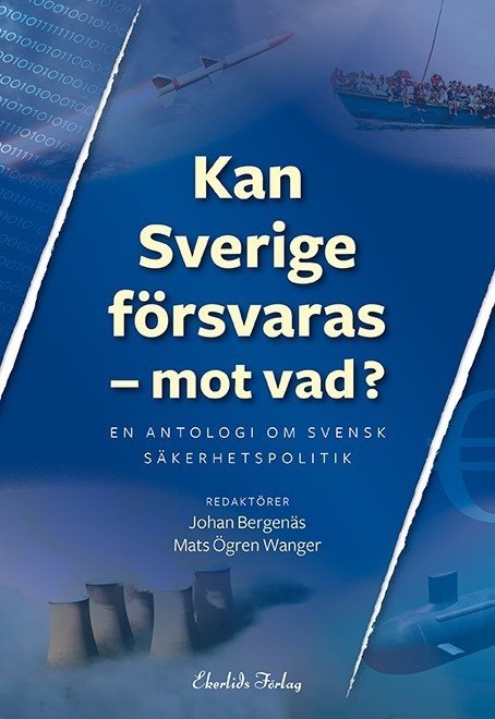 Kan Sverige försvaras - mot vad? : en antologi om svensk säkerhetspolitik