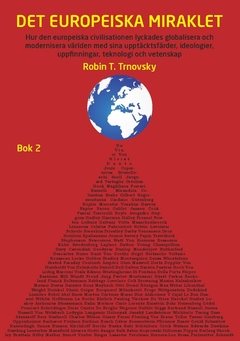 Det europeiska miraklet (Bok 2) : hur den europeiska civilisationen lyckades globalisera och modernisera världen med sina upptäcktsfärder, ideologier, uppfinningar, teknologi och vetenskap