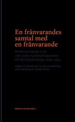 En frånvarandes samtal med en frånvarande : Bröderna Daniel, Carl och Gustav Gyldenstolpes brev till Nils Gyldenstolpe 1660–1679