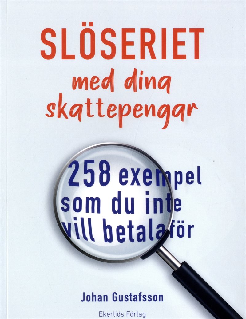 Slöseriet med dina skattepengar : 258 exempel som du inte vill betala för