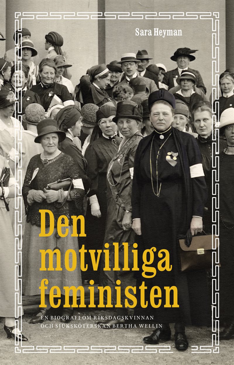 Den motvilliga feministen : en biografi om riksdagskvinnan och sjuksköterskan Bertha Wellin