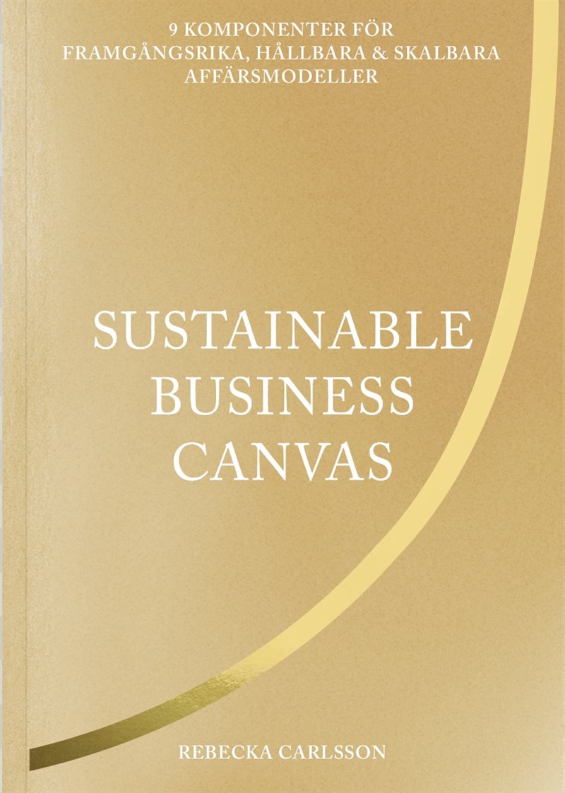 Sustainable business canvas : 9 komponenter för framgångsrika, hållbara & skalbara affärsmodeller