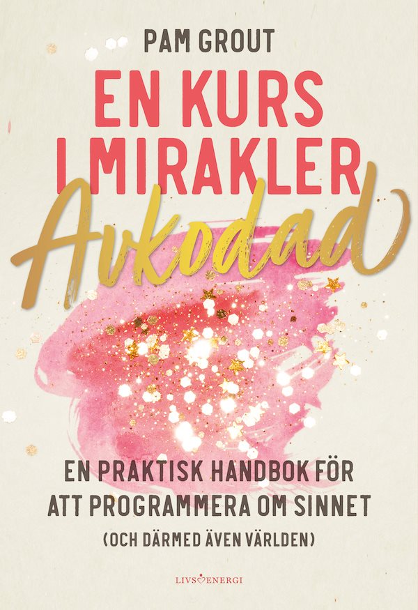 En kurs i mirakler : avkodad - en praktiskt handbok för att programmera om sinnet (och därmed även världen)