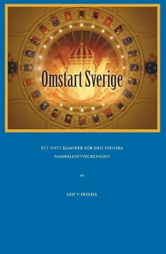 Omstart Sverige : ett förslag till ett nytt ramverk för den svenska samhällsutvecklingen