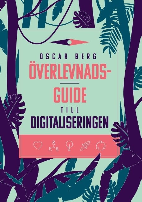 Överlevnadsguide till digitaliseringen : vad din organisation behöver förstå, övervinna och förändra för att överleva digitaliseringen